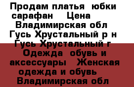 Продам платья, юбки, сарафан. › Цена ­ 400 - Владимирская обл., Гусь-Хрустальный р-н, Гусь-Хрустальный г. Одежда, обувь и аксессуары » Женская одежда и обувь   . Владимирская обл.